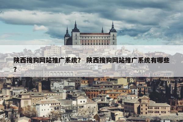 陕西搜狗网站推广系统？ 陕西搜狗网站推广系统有哪些？