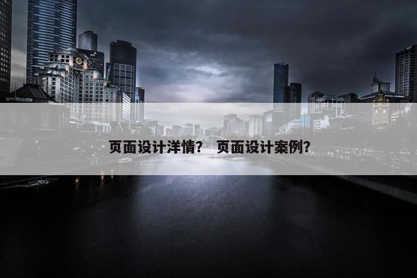 页面设计洋情？ 页面设计案例？