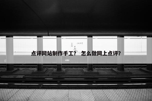 点评网站制作手工？ 怎么做网上点评？