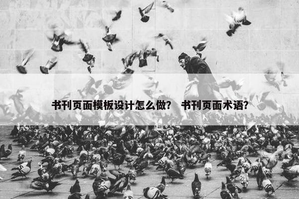 书刊页面模板设计怎么做？ 书刊页面术语？