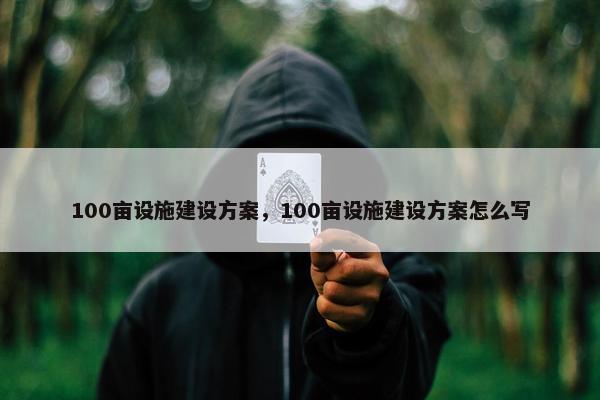 100亩设施建设方案，100亩设施建设方案怎么写