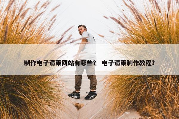 制作电子请柬网站有哪些？ 电子请柬制作教程？