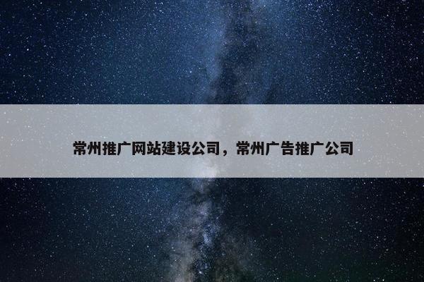 常州推广网站建设公司，常州广告推广公司