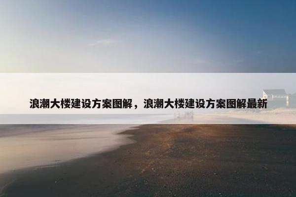 浪潮大楼建设方案图解，浪潮大楼建设方案图解最新
