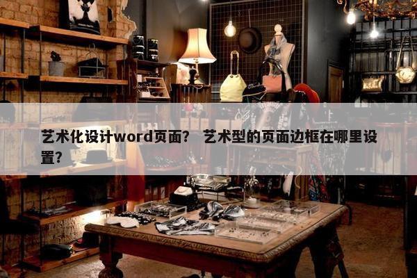 艺术化设计word页面？ 艺术型的页面边框在哪里设置？