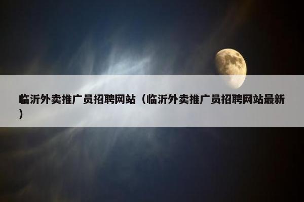 临沂外卖推广员招聘网站（临沂外卖推广员招聘网站最新）