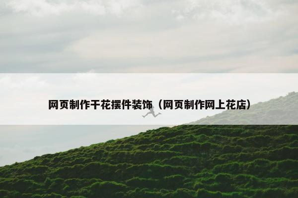 网页制作干花摆件装饰（网页制作网上花店）