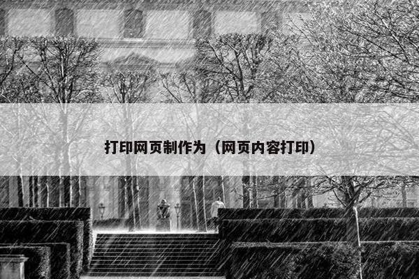 打印网页制作为（网页内容打印）