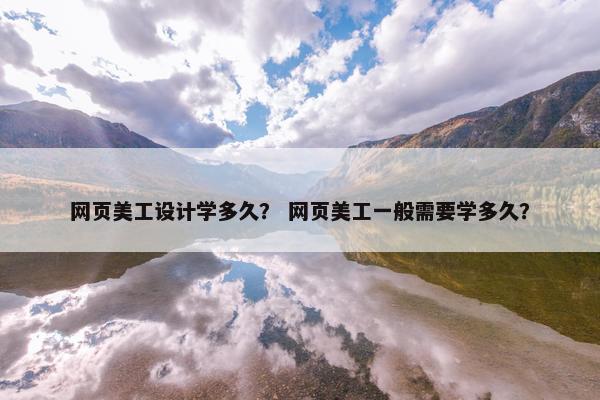 网页美工设计学多久？ 网页美工一般需要学多久？