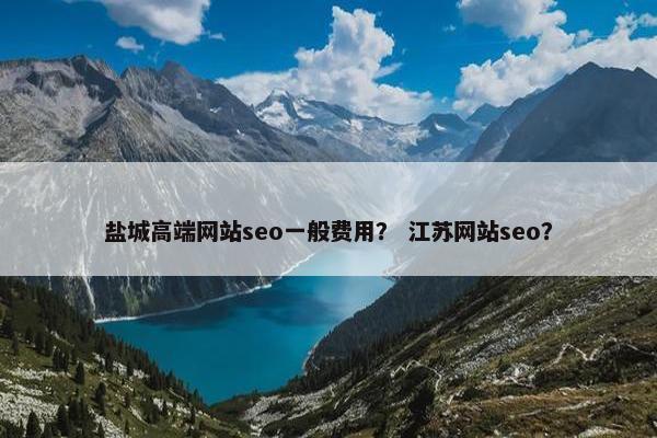 盐城高端网站seo一般费用？ 江苏网站seo？