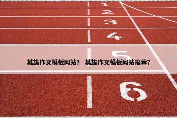 英雄作文模板网站？ 英雄作文模板网站推荐？
