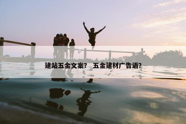 建站五金文案？ 五金建材广告语？