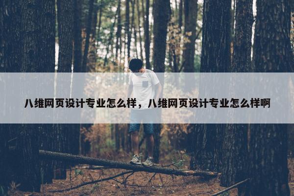 八维网页设计专业怎么样，八维网页设计专业怎么样啊