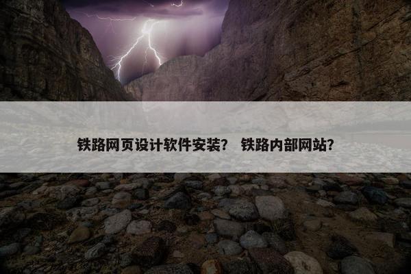 铁路网页设计软件安装？ 铁路内部网站？