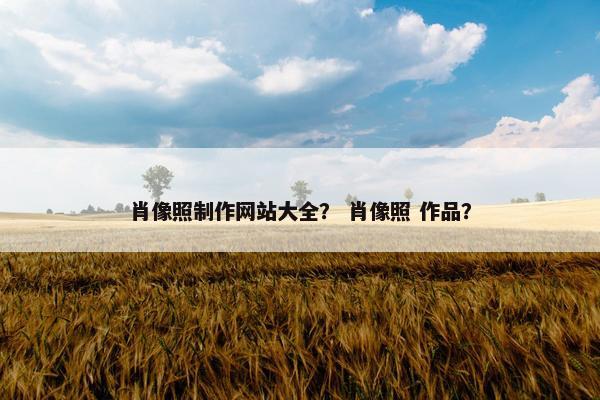 肖像照制作网站大全？ 肖像照 作品？