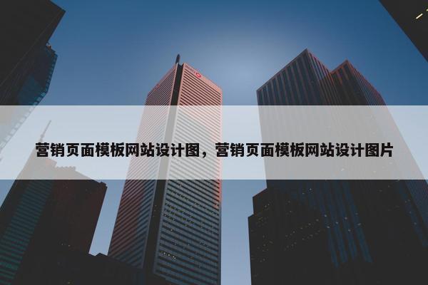 营销页面模板网站设计图，营销页面模板网站设计图片