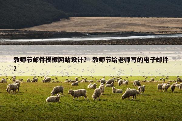 教师节邮件模板网站设计？ 教师节给老师写的电子邮件？