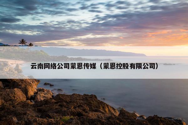 云南网络公司蒙恩传媒（蒙恩控股有限公司）