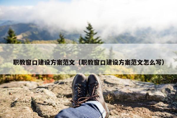 职教窗口建设方案范文（职教窗口建设方案范文怎么写）