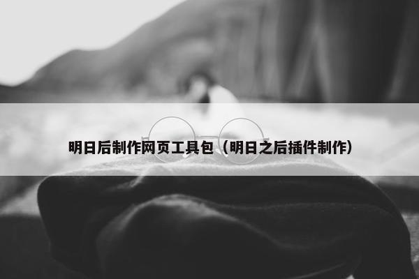 明日后制作网页工具包（明日之后插件制作）