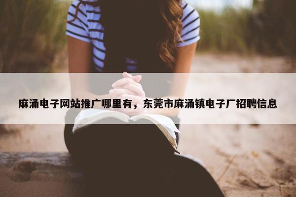 麻涌电子网站推广哪里有，东莞市麻涌镇电子厂招聘信息