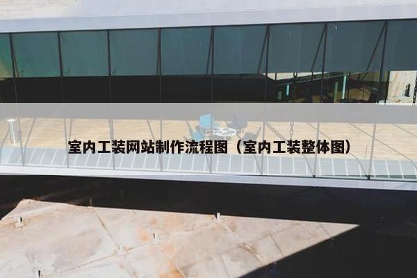 室内工装网站制作流程图（室内工装整体图）