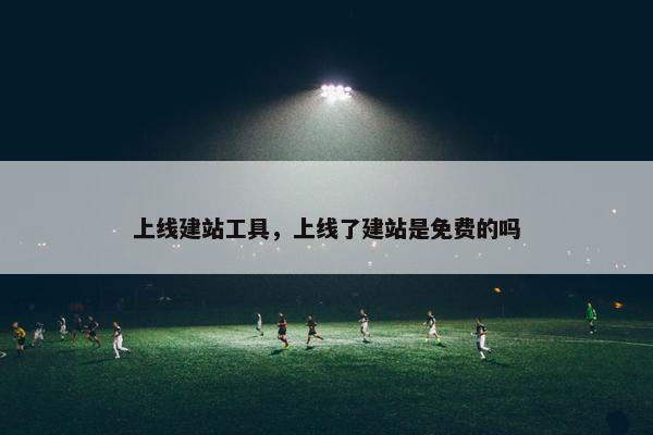 上线建站工具，上线了建站是免费的吗