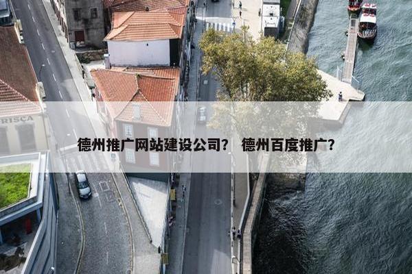 德州推广网站建设公司？ 德州百度推广？