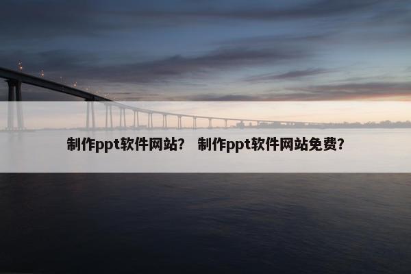 制作ppt软件网站？ 制作ppt软件网站免费？
