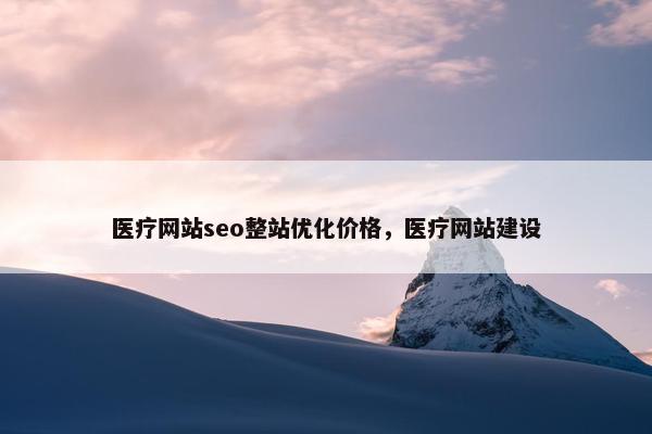 医疗网站seo整站优化价格，医疗网站建设