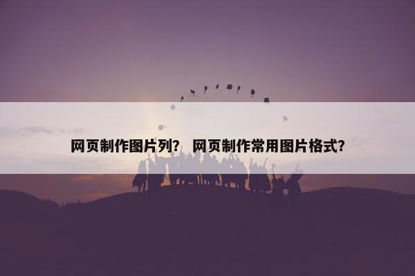 网页制作图片列？ 网页制作常用图片格式？