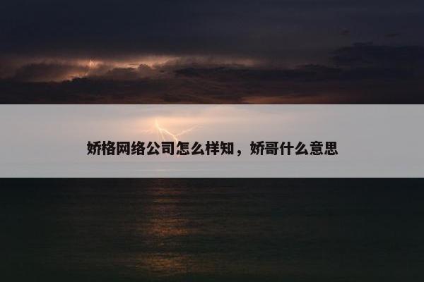 娇格网络公司怎么样知，娇哥什么意思
