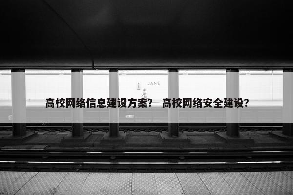 高校网络信息建设方案？ 高校网络安全建设？