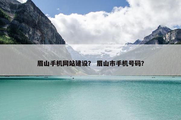 眉山手机网站建设？ 眉山市手机号码？