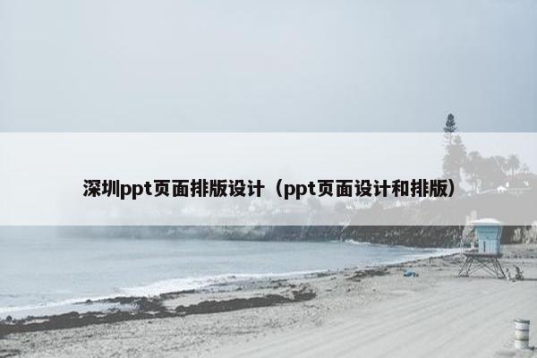 深圳ppt页面排版设计（ppt页面设计和排版）