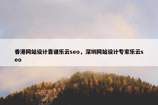 香港网站设计靠谱乐云seo，深圳网站设计专家乐云seo