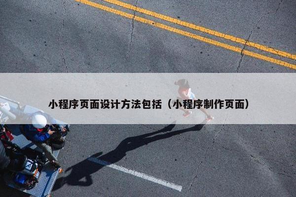 小程序页面设计方法包括（小程序制作页面）