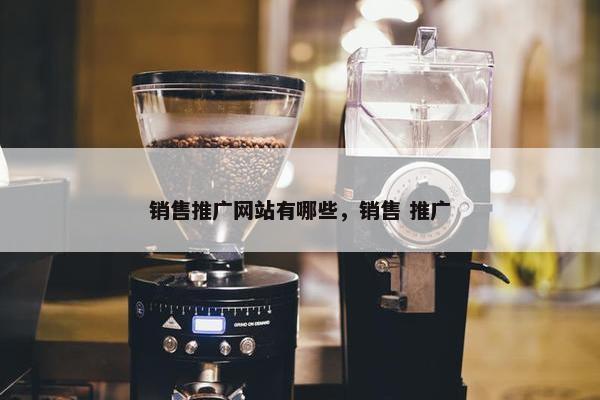 销售推广网站有哪些，销售 推广