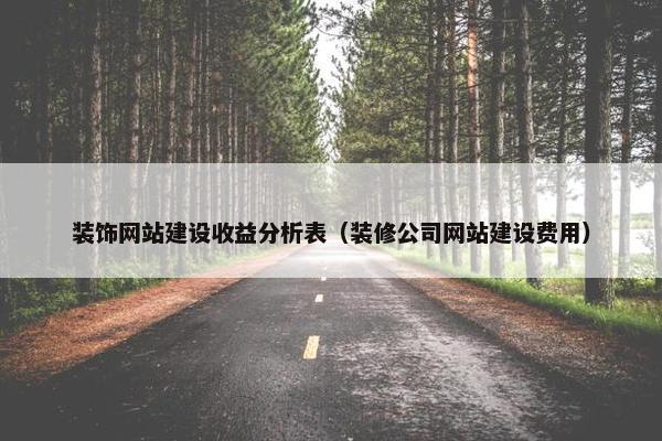 装饰网站建设收益分析表（装修公司网站建设费用）
