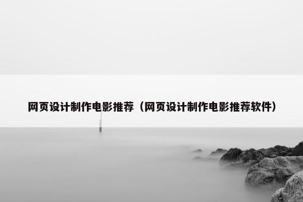 网页设计制作电影推荐（网页设计制作电影推荐软件）