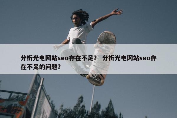 分析光电网站seo存在不足？ 分析光电网站seo存在不足的问题？