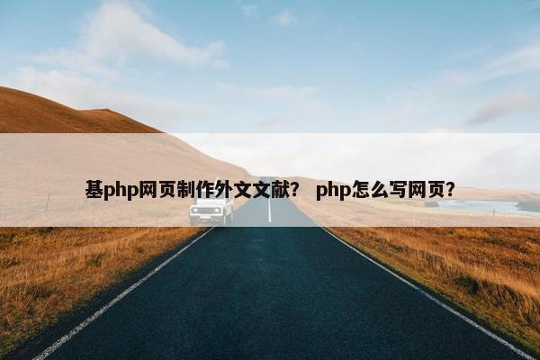 基php网页制作外文文献？ php怎么写网页？