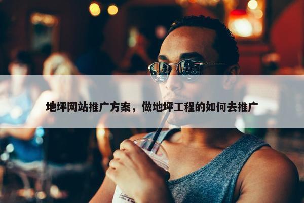 地坪网站推广方案，做地坪工程的如何去推广