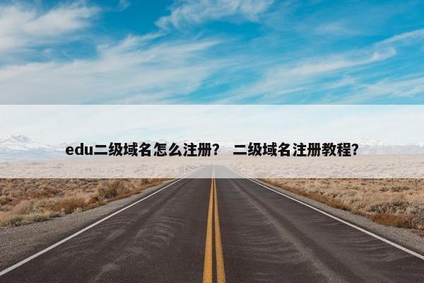 edu二级域名怎么注册？ 二级域名注册教程？