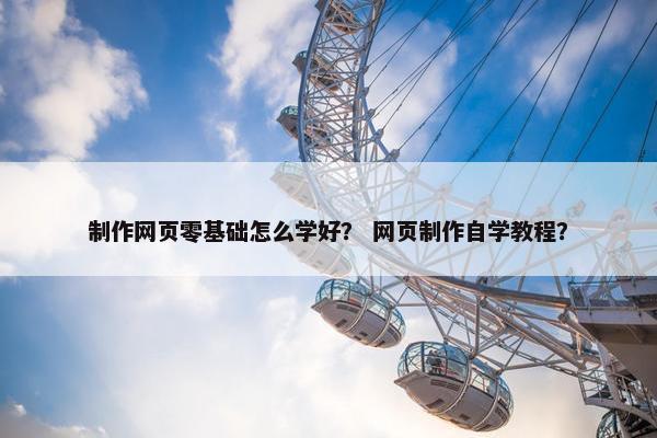 制作网页零基础怎么学好？ 网页制作自学教程？