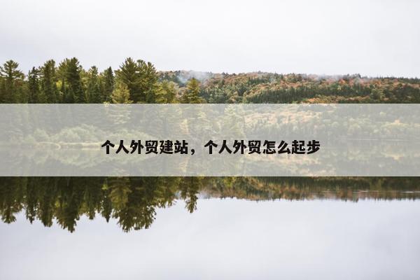 个人外贸建站，个人外贸怎么起步