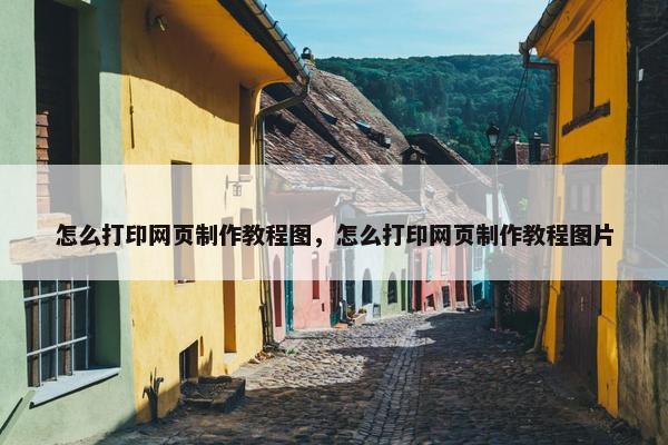 怎么打印网页制作教程图，怎么打印网页制作教程图片