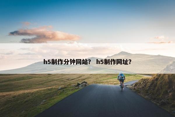 h5制作分钟网站？ h5制作网址？