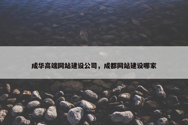 成华高端网站建设公司，成都网站建设哪家