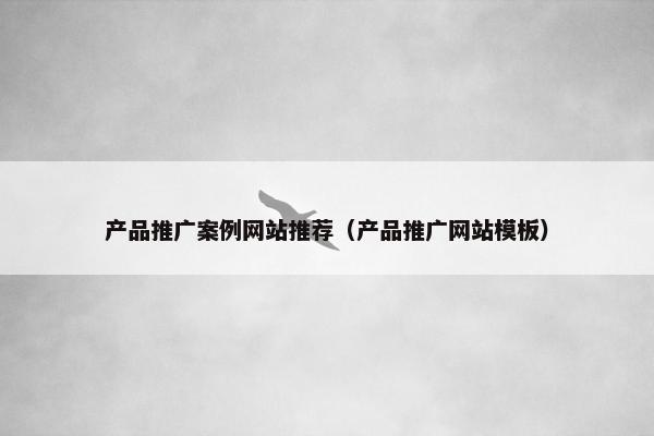 产品推广案例网站推荐（产品推广网站模板）